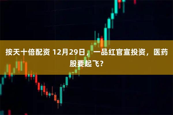 按天十倍配资 12月29日，一品红官宣投资，医药股要起飞？