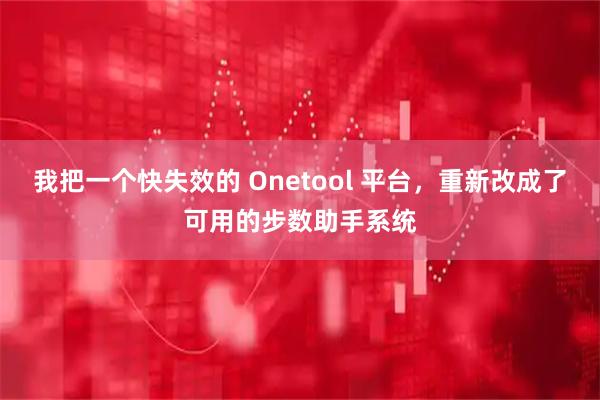 我把一个快失效的 Onetool 平台，重新改成了可用的步数助手系统